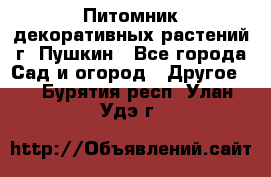Питомник декоративных растений г. Пушкин - Все города Сад и огород » Другое   . Бурятия респ.,Улан-Удэ г.